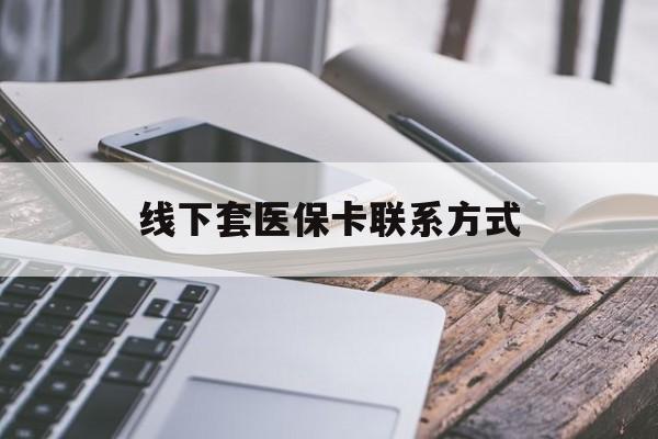 张家口最新线下套医保卡联系方式方法分析(最方便真实的张家口哪里能套医保方法)