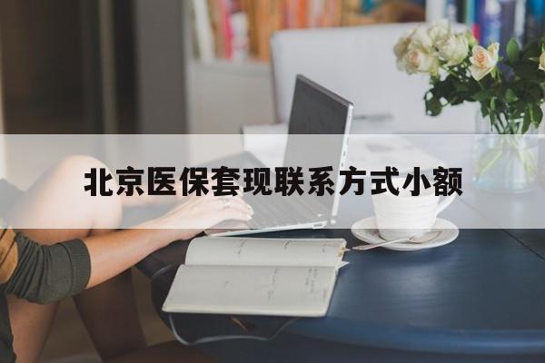 张家口最新北京医保套现联系方式小额方法分析(最方便真实的张家口北京医保提现比例是多少方法)