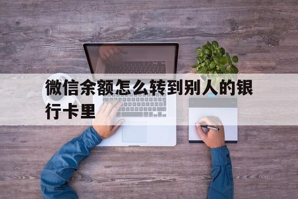 张家口最新微信余额怎么转到别人的银行卡里方法分析(最方便真实的张家口微信余额怎么给别人转到银行卡方法)