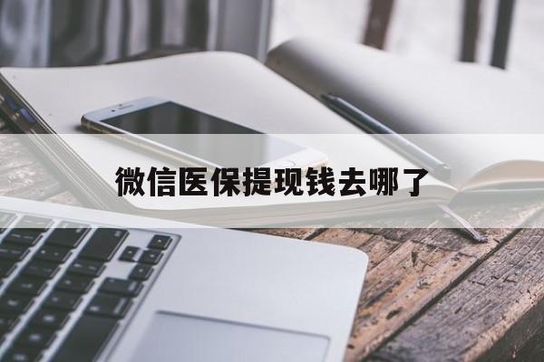 张家口最新微信医保提现钱去哪了方法分析(最方便真实的张家口微信提现到医保卡了怎么办方法)