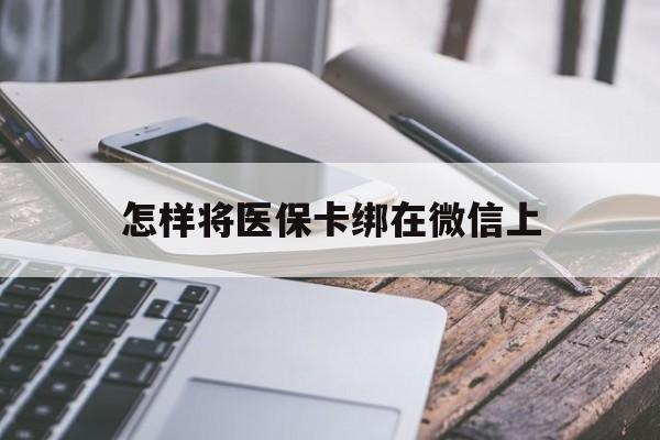 张家口最新怎样将医保卡绑在微信上方法分析(最方便真实的张家口怎么用医保卡绑定微信方法)